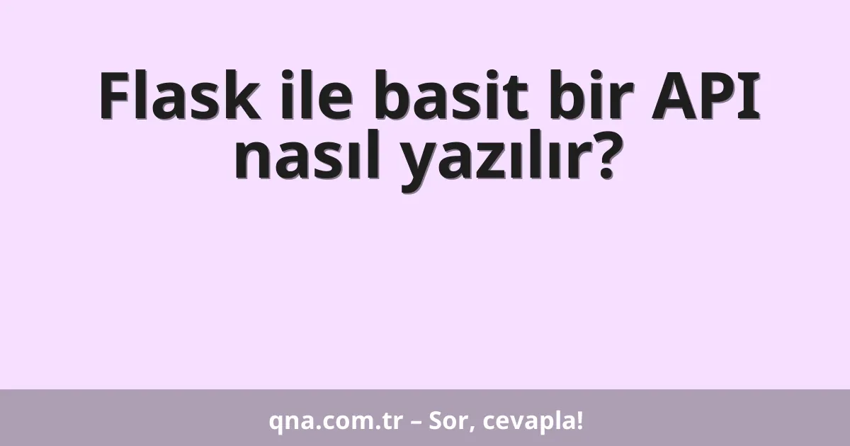 Flask ile basit bir API nasıl yazılır?
