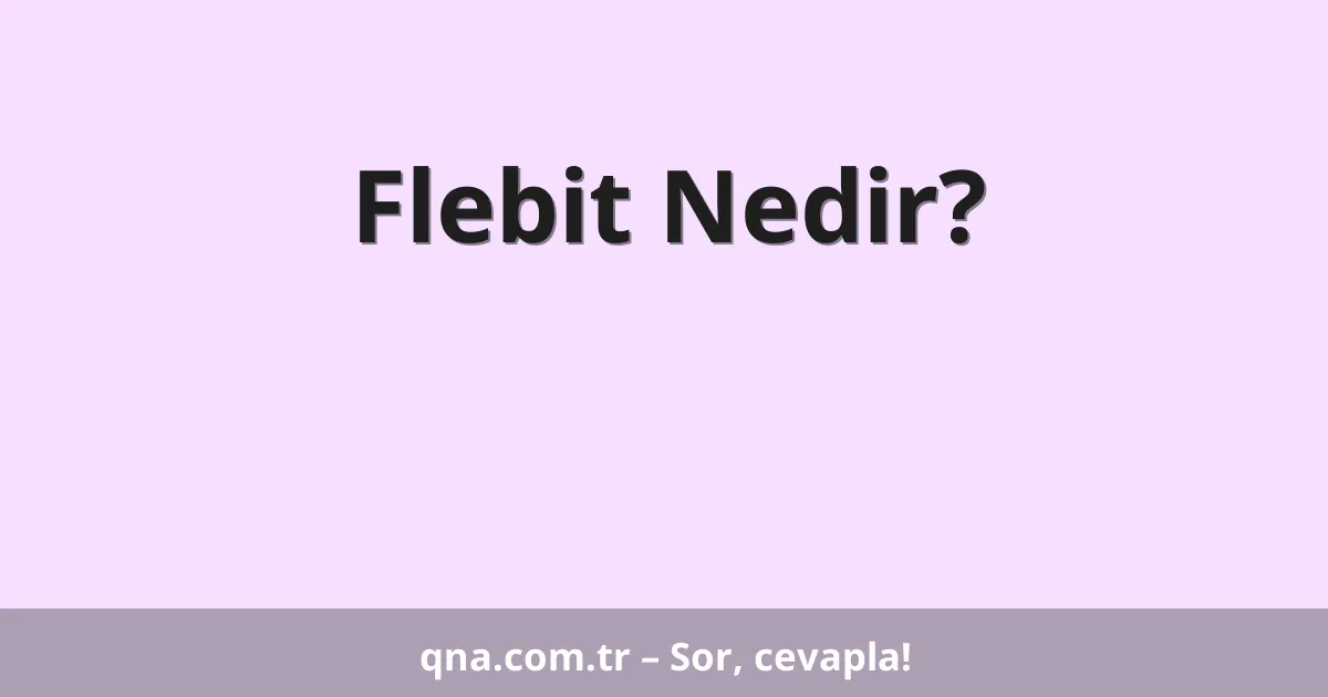 Flebit Nedir?