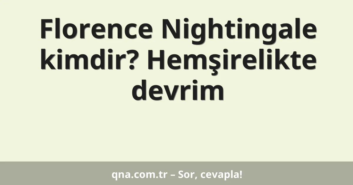 Florence Nightingale kimdir? Hemşirelikte devrim