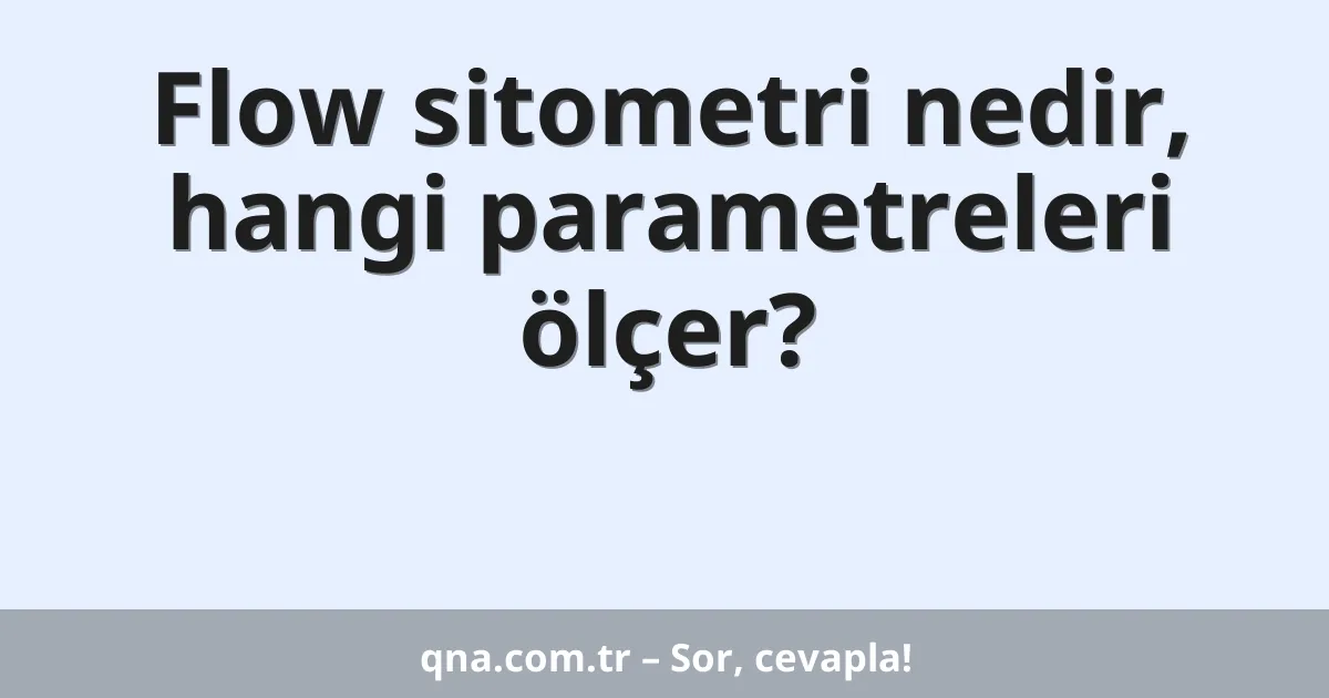 Flow sitometri nedir, hangi parametreleri ölçer?