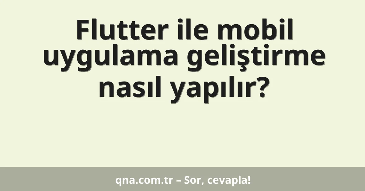 Flutter ile mobil uygulama geliştirme nasıl yapılır?