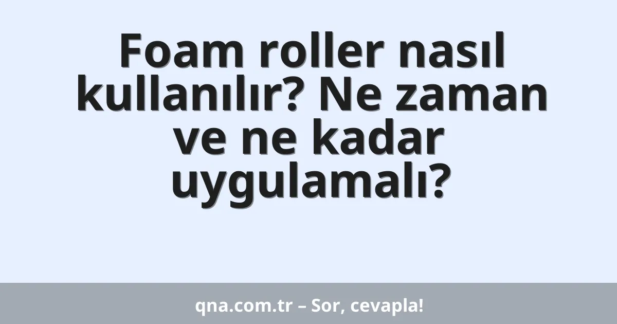 Foam roller nasıl kullanılır? Ne zaman ve ne kadar uygulamalı?