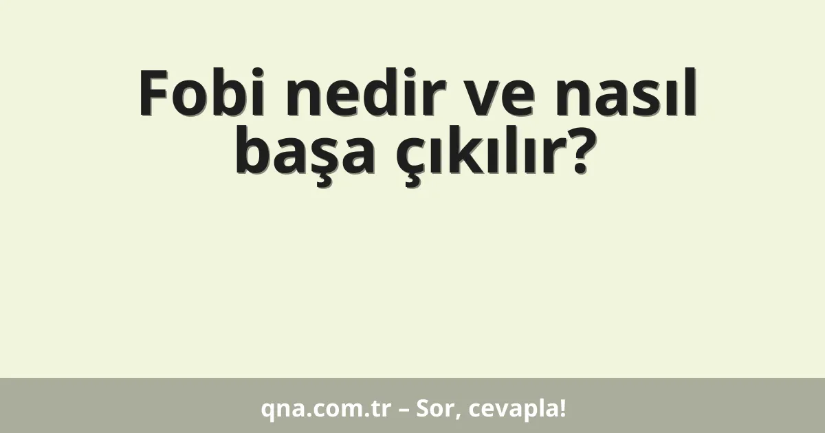 Fobi nedir ve nasıl başa çıkılır?