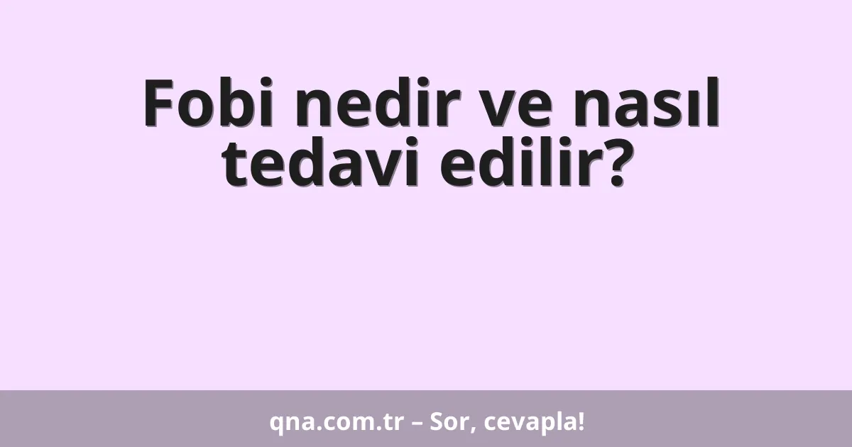Fobi nedir ve nasıl tedavi edilir?