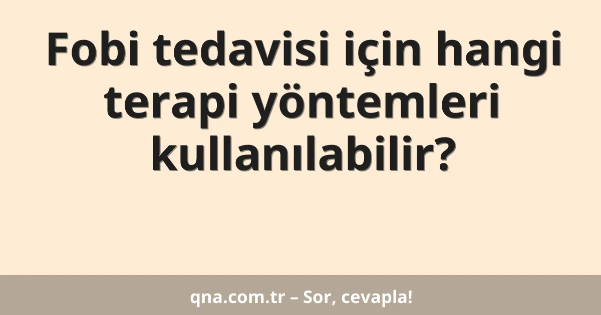 Fobi tedavisi için hangi terapi yöntemleri kullanılabilir?
