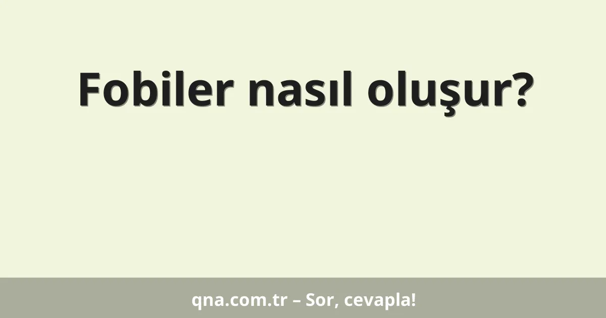 Fobiler nasıl oluşur?