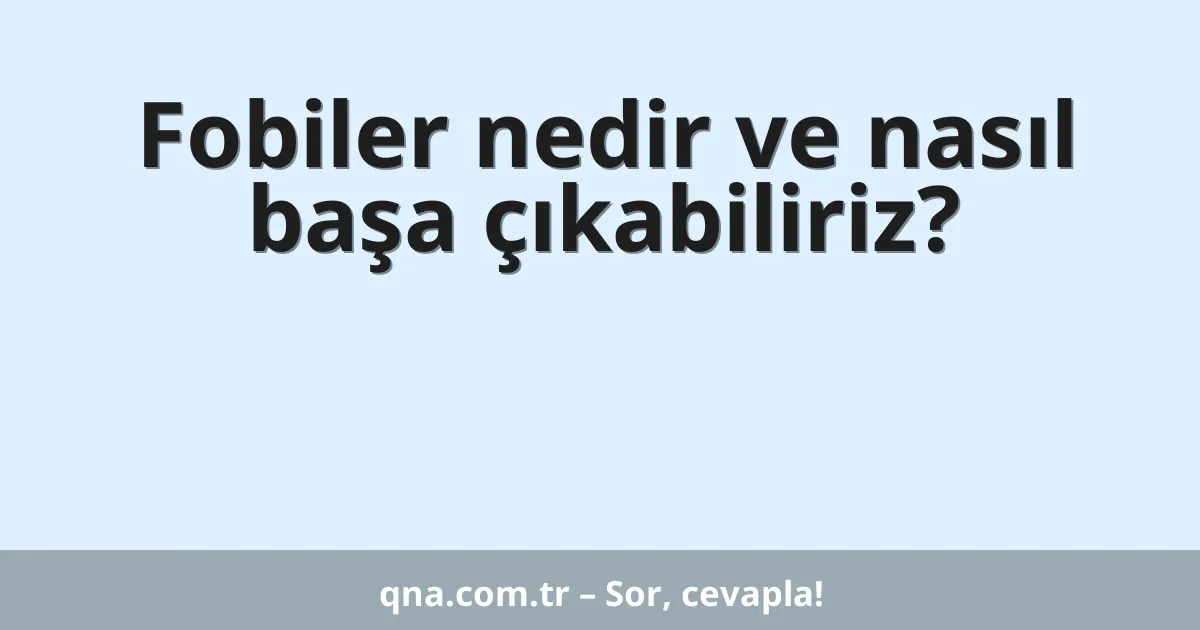 Fobiler nedir ve nasıl başa çıkabiliriz?