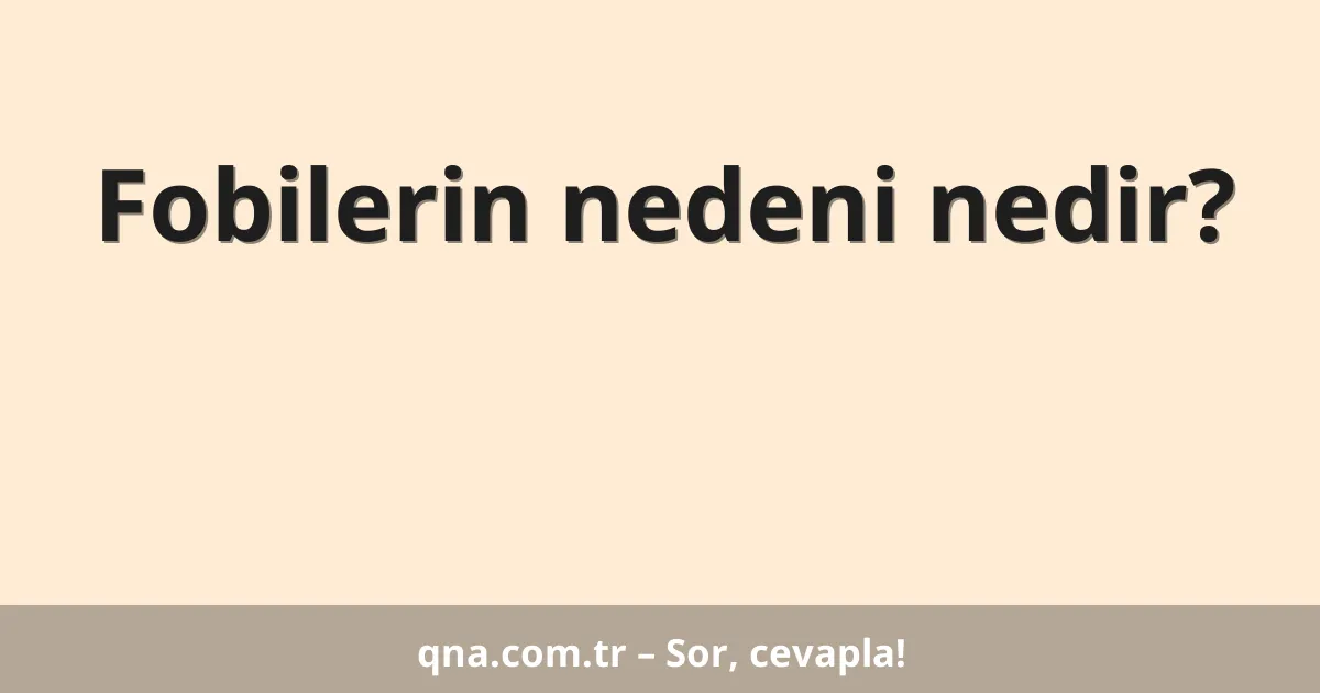 Fobilerin nedeni nedir?