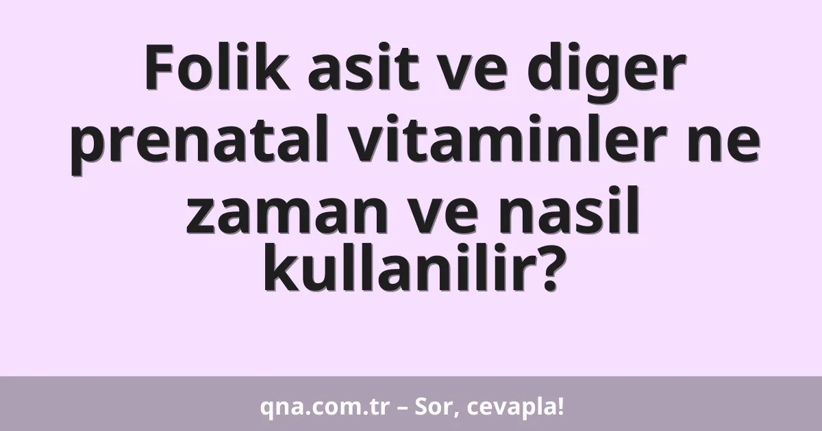 Folik asit ve diger prenatal vitaminler ne zaman ve nasil kullanilir?