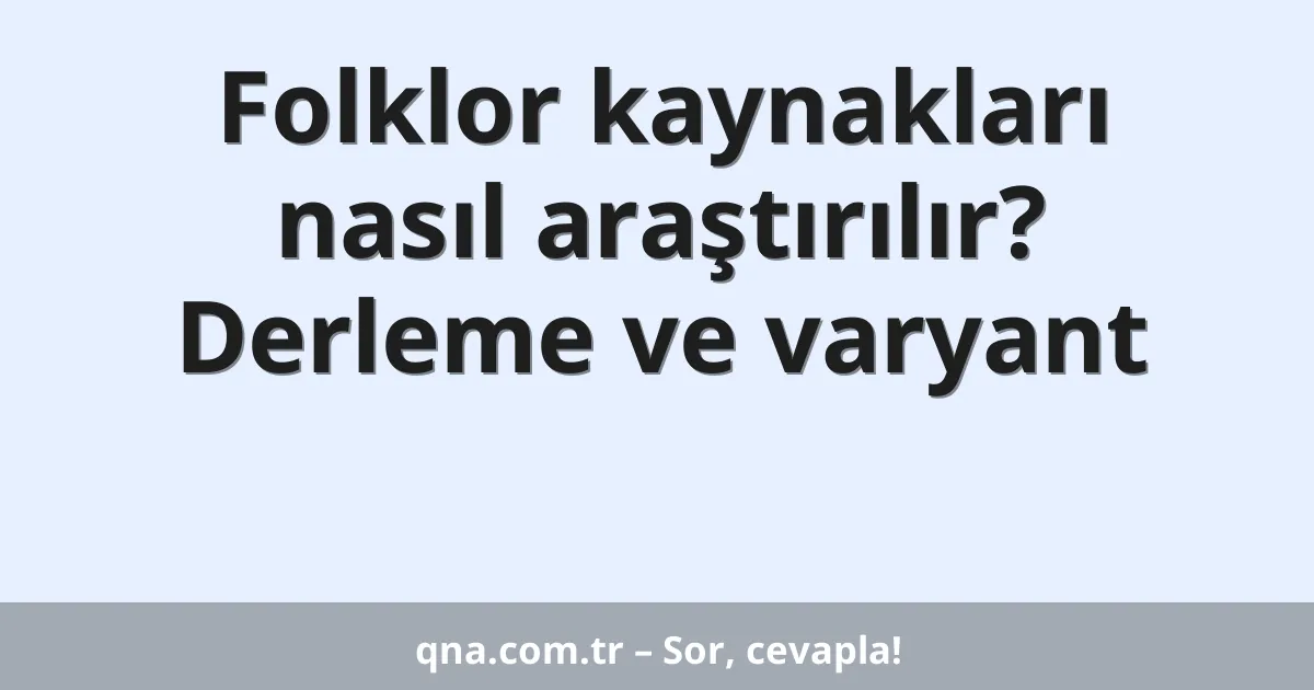 Folklor kaynakları nasıl araştırılır? Derleme ve varyant