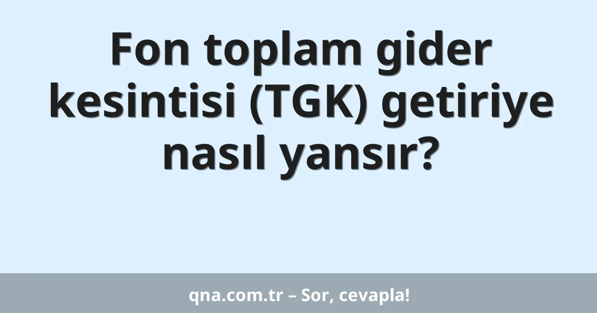 Fon toplam gider kesintisi (TGK) getiriye nasıl yansır?