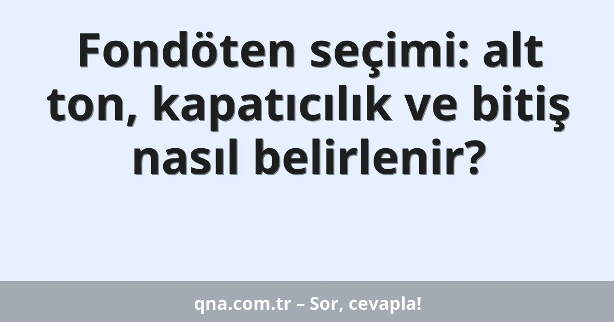 Fondöten seçimi: alt ton, kapatıcılık ve bitiş nasıl belirlenir?