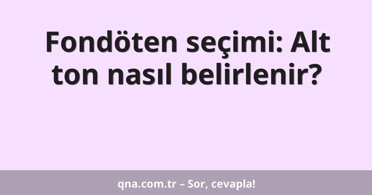 Fondöten seçimi: Alt ton nasıl belirlenir?