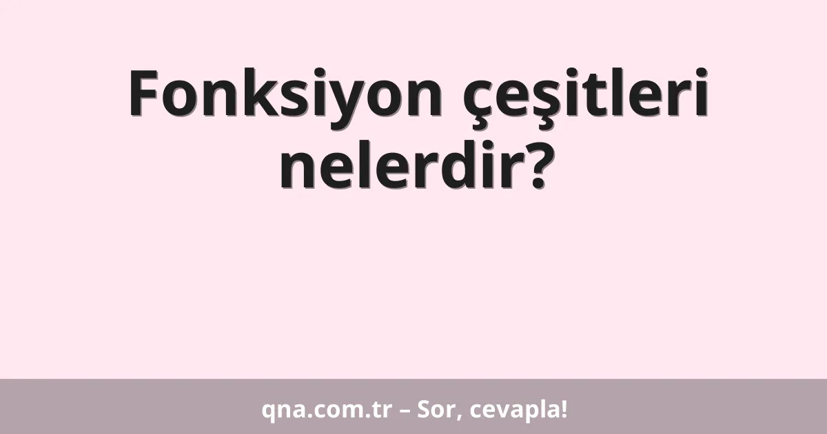 Fonksiyon çeşitleri nelerdir?