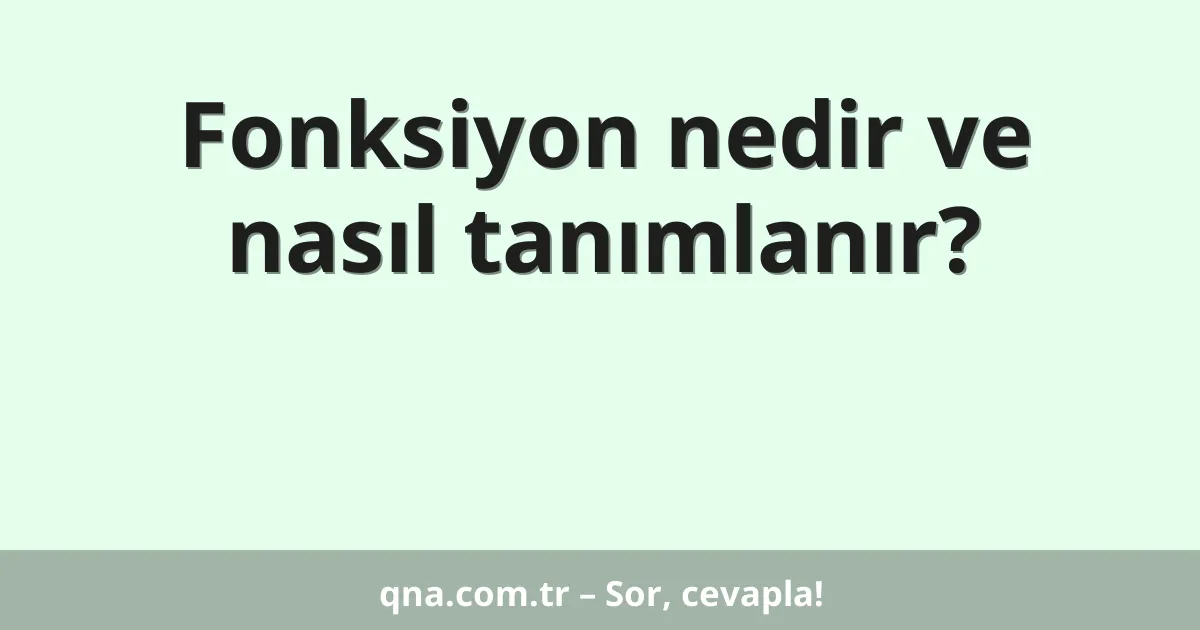 Fonksiyon nedir ve nasıl tanımlanır?
