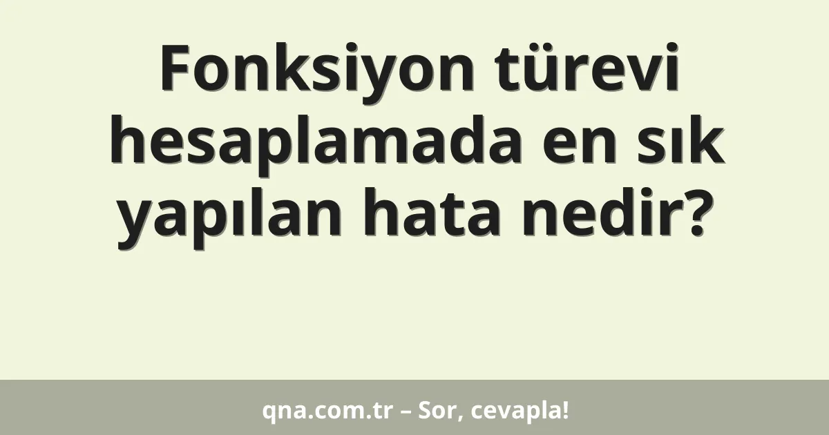 Fonksiyon türevi hesaplamada en sık yapılan hata nedir?