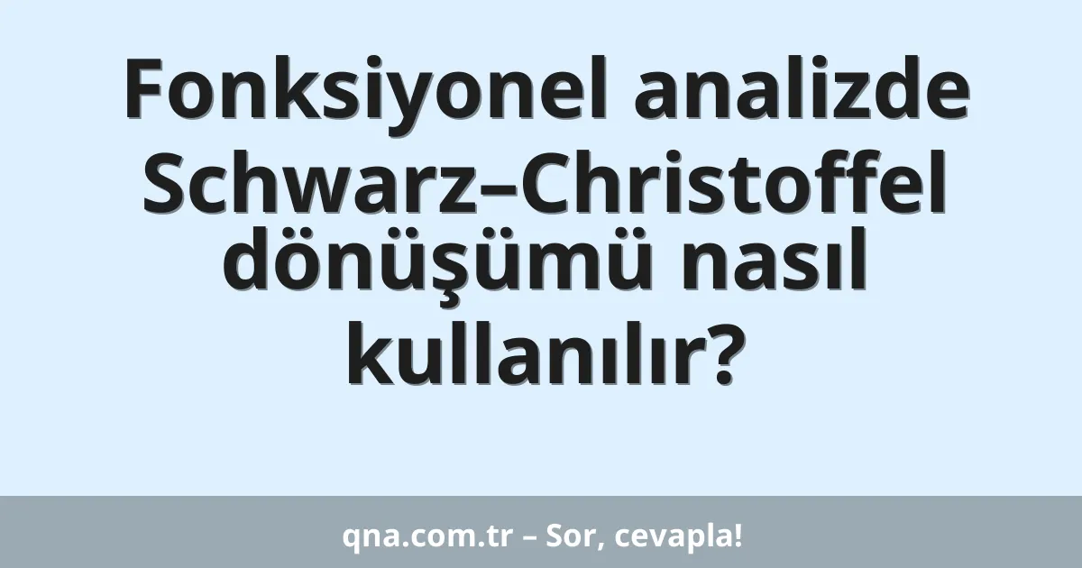 Fonksiyonel analizde Schwarz–Christoffel dönüşümü nasıl kullanılır?