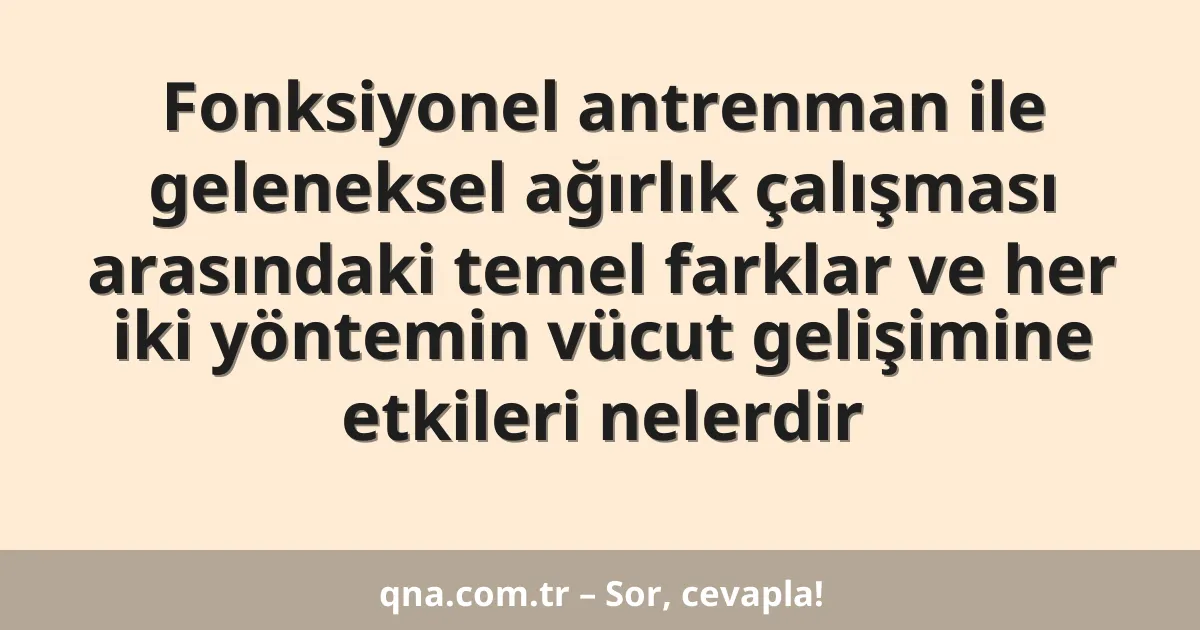 Fonksiyonel antrenman ile geleneksel ağırlık çalışması arasındaki temel farklar ve her iki yöntemin vücut gelişimine etkileri nelerdir