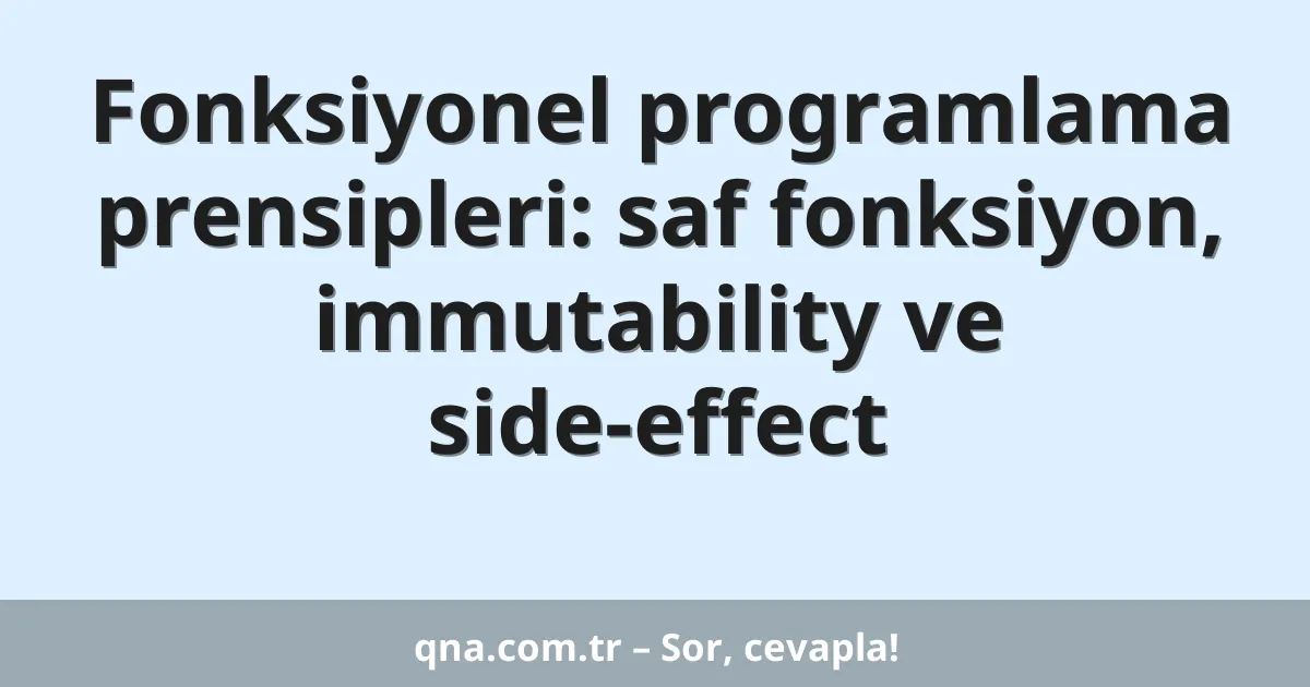 Fonksiyonel programlama prensipleri: saf fonksiyon, immutability ve side-effect