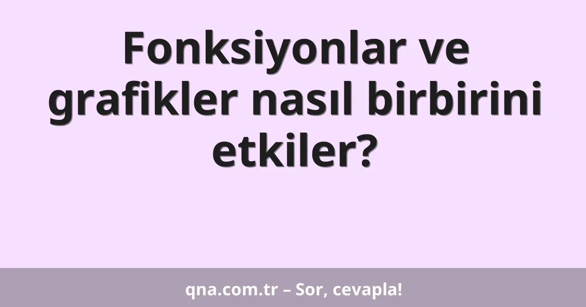 Fonksiyonlar ve grafikler nasıl birbirini etkiler?