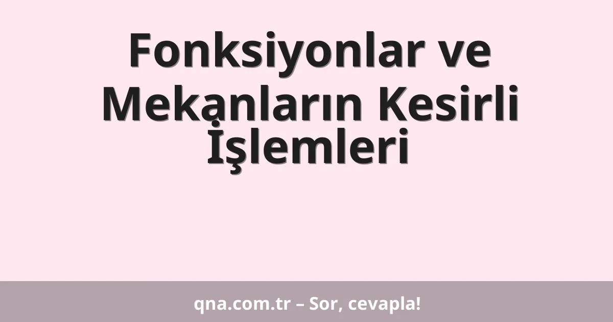Fonksiyonlar ve Mekanların Kesirli İşlemleri