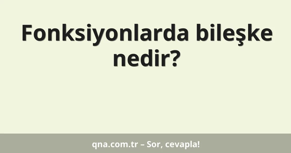 Fonksiyonlarda bileşke nedir?