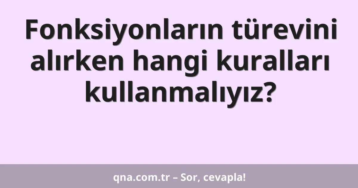 Fonksiyonların türevini alırken hangi kuralları kullanmalıyız?