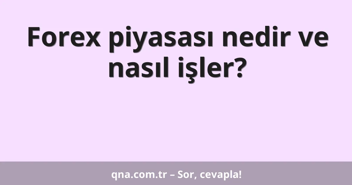 Forex piyasası nedir ve nasıl işler?