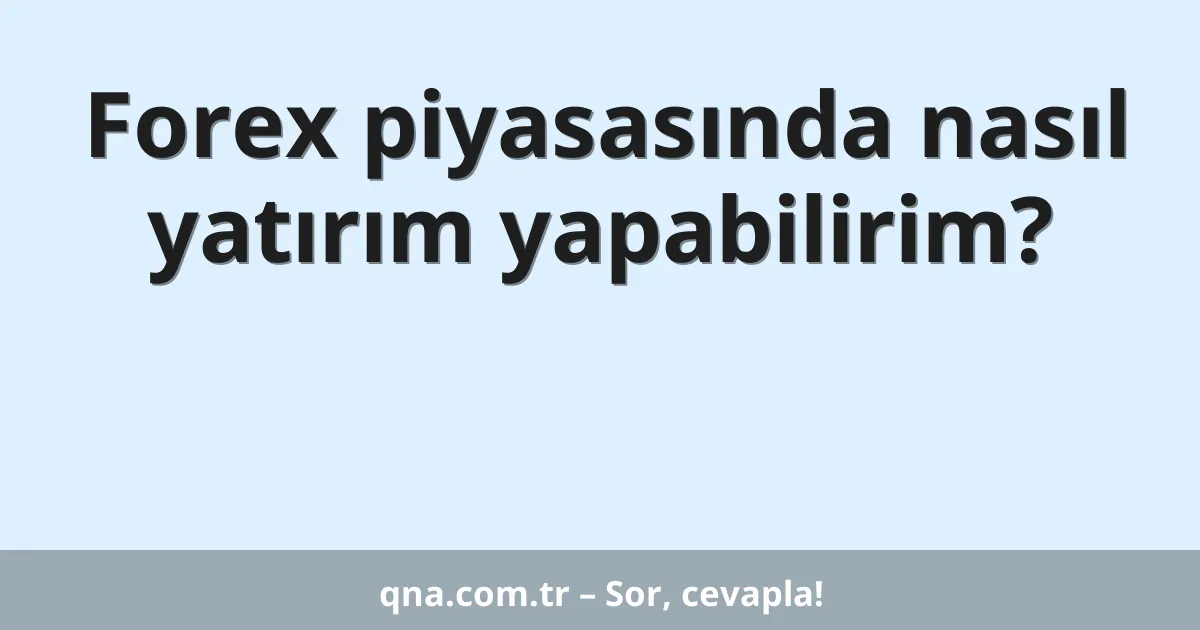 Forex piyasasında nasıl yatırım yapabilirim?