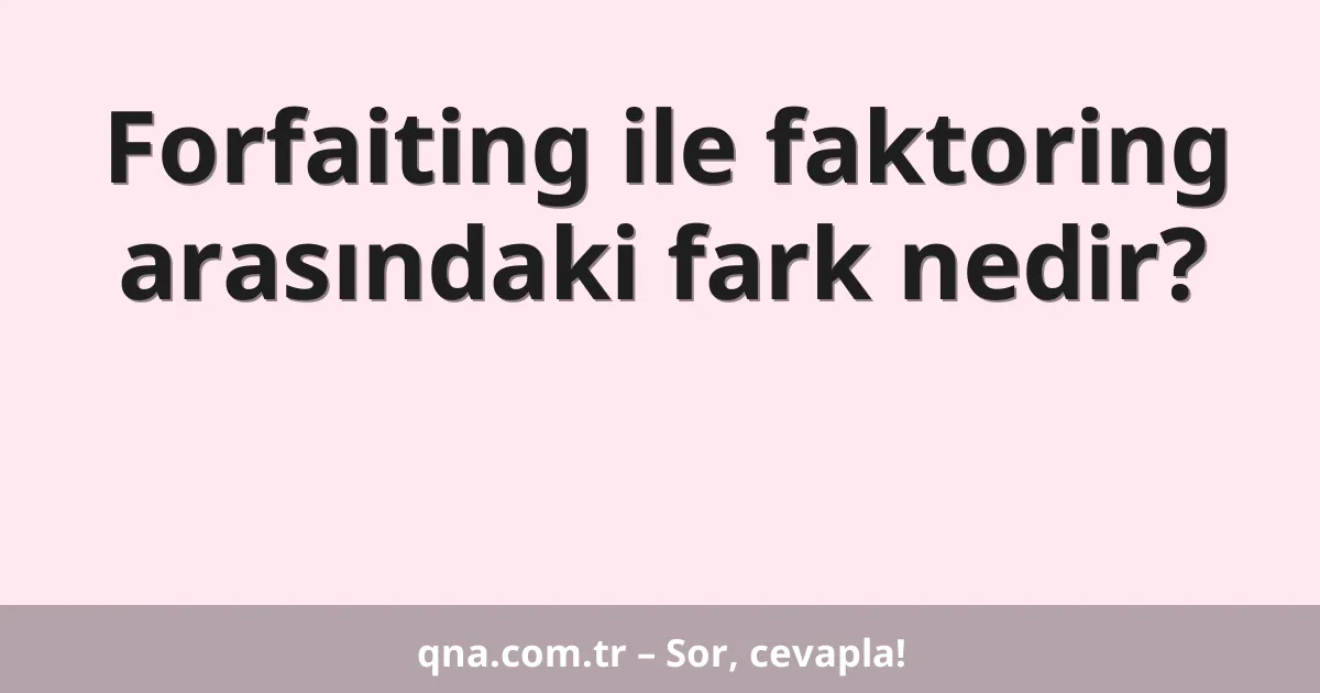 Forfaiting ile faktoring arasındaki fark nedir?