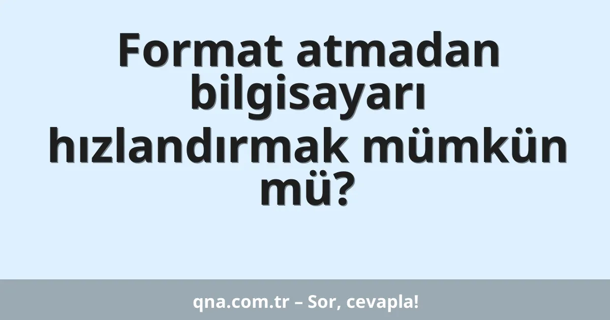 Format atmadan bilgisayarı hızlandırmak mümkün mü?