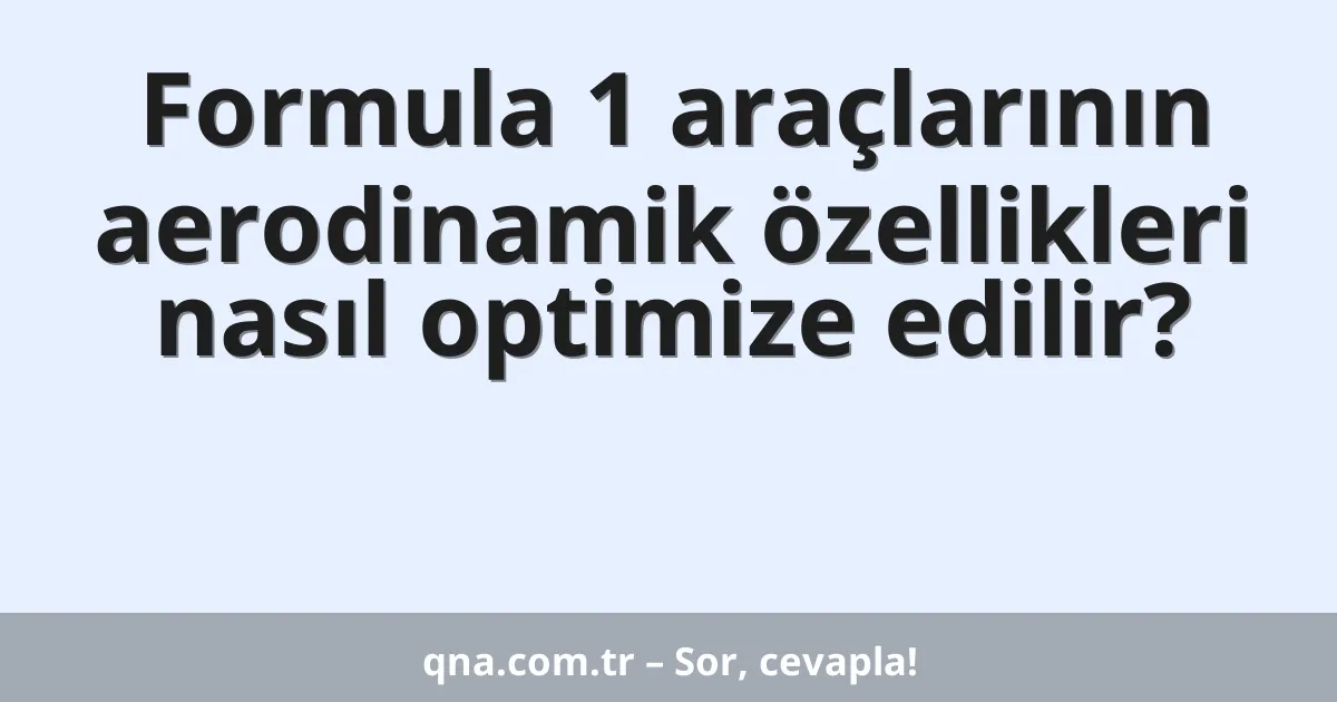 Formula 1 araçlarının aerodinamik özellikleri nasıl optimize edilir?