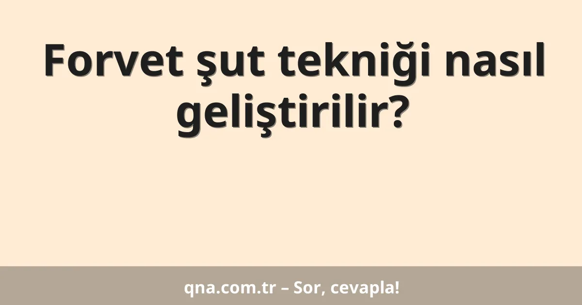 Forvet şut tekniği nasıl geliştirilir?