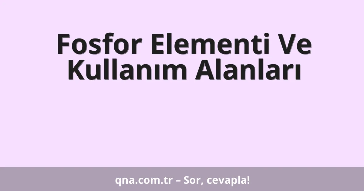 Fosfor Elementi Ve Kullanım Alanları