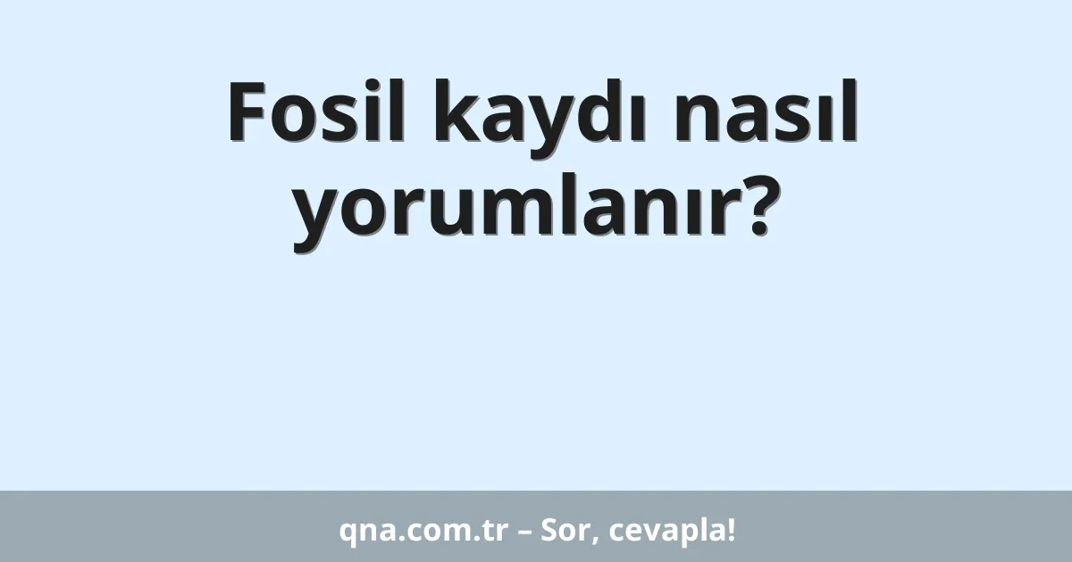 Fosil kaydı nasıl yorumlanır?