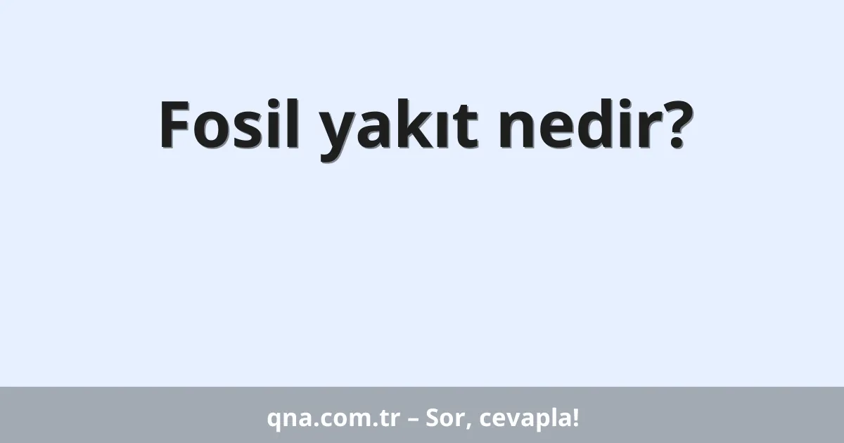 Fosil yakıt nedir?
