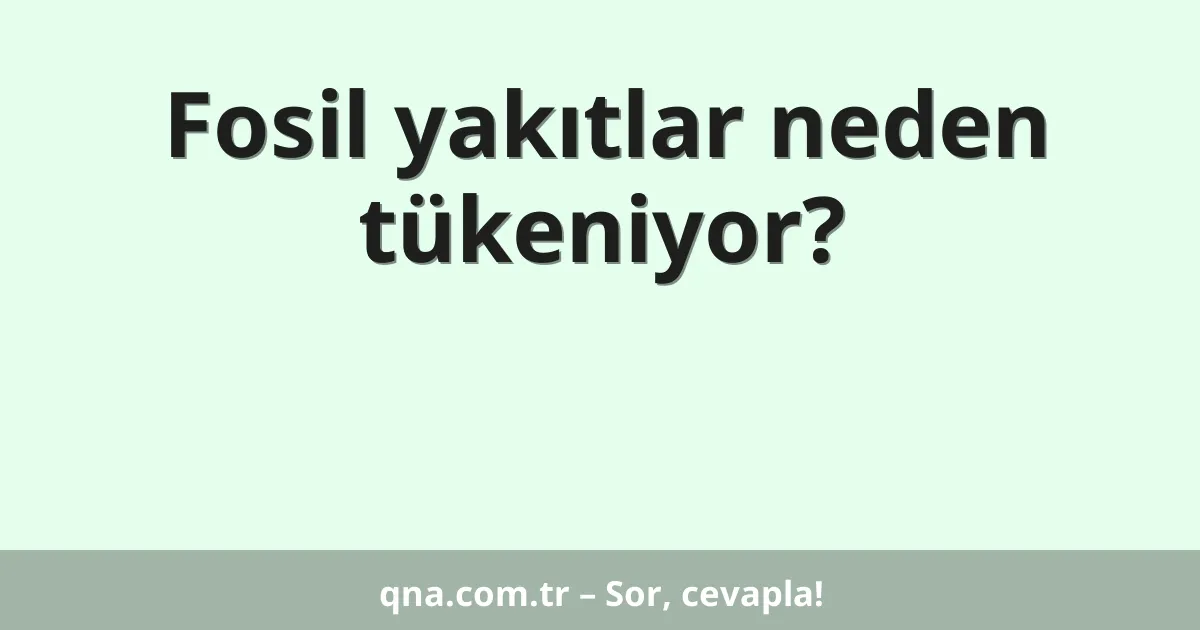 Fosil yakıtlar neden tükeniyor?