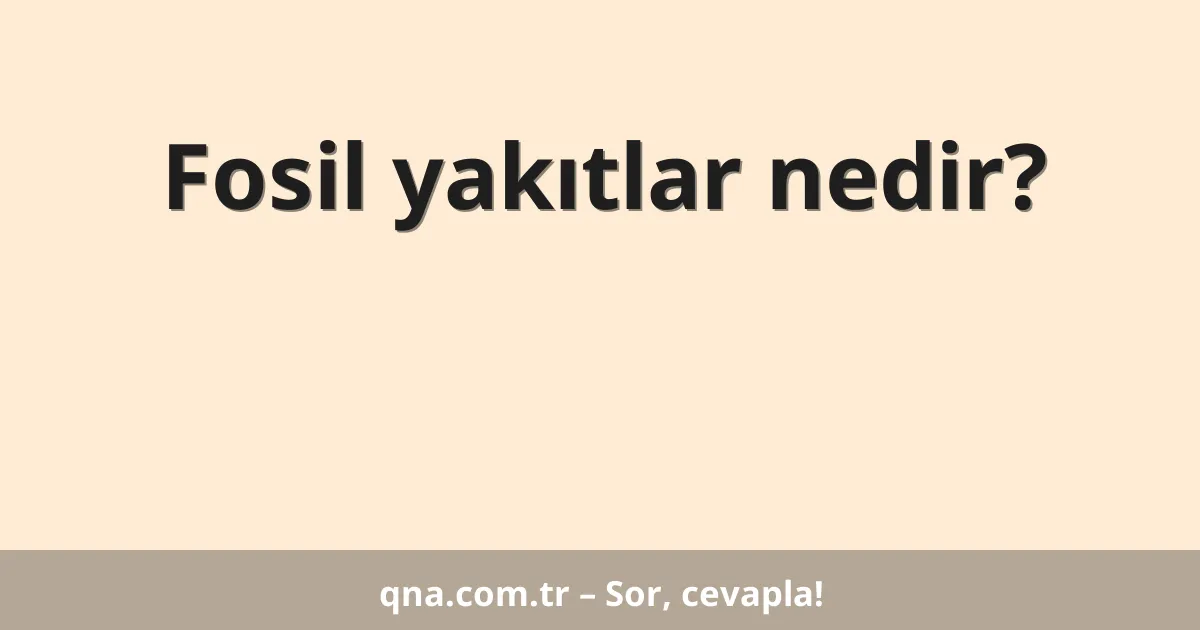Fosil yakıtlar nedir?