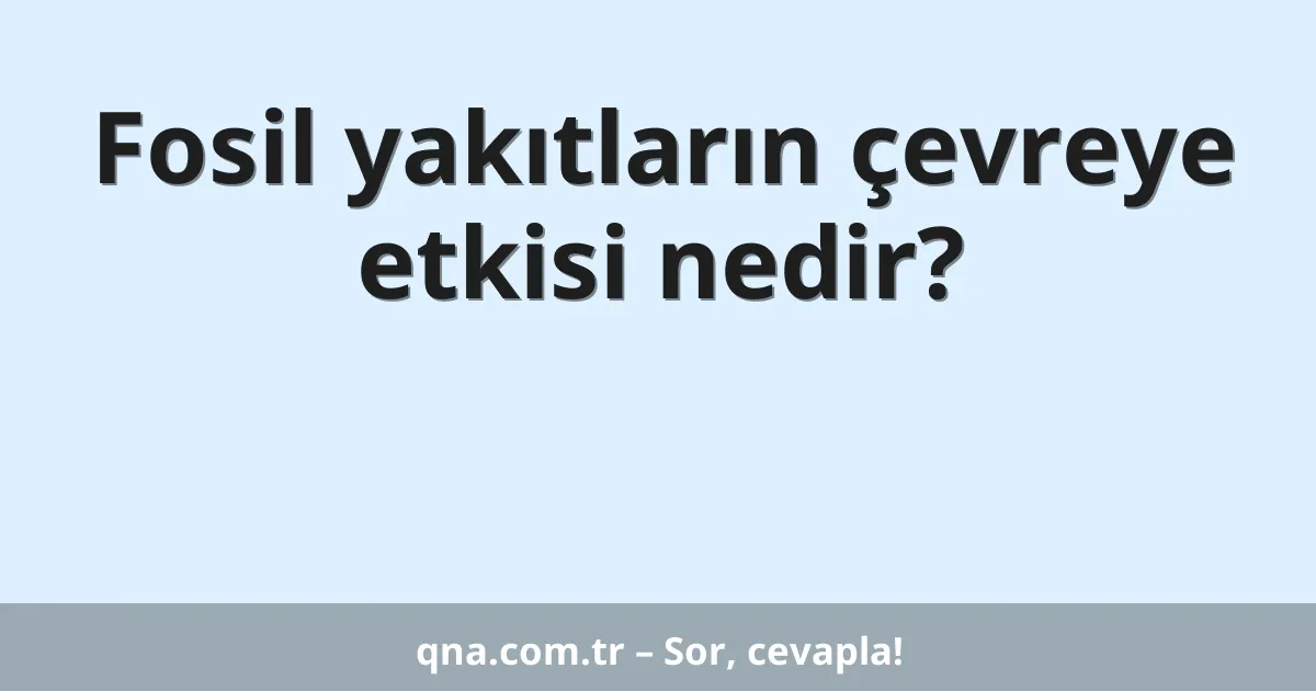 Fosil yakıtların çevreye etkisi nedir?