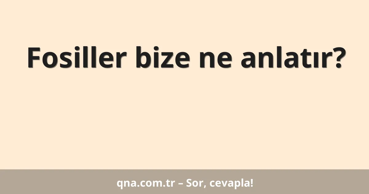 Fosiller bize ne anlatır?