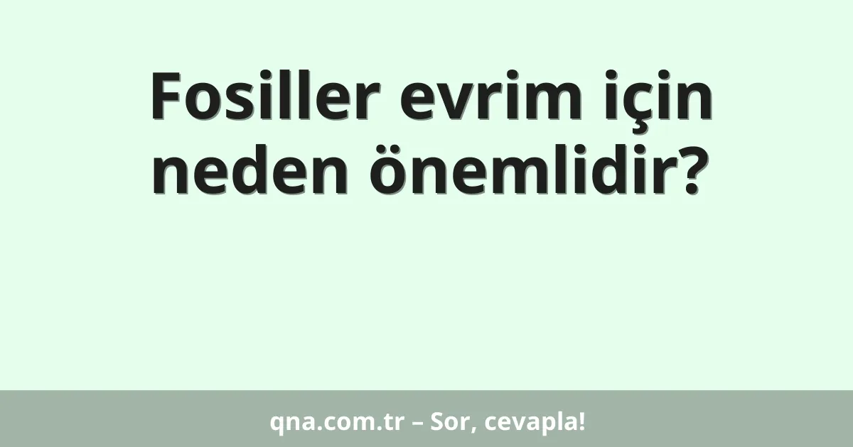 Fosiller evrim için neden önemlidir?