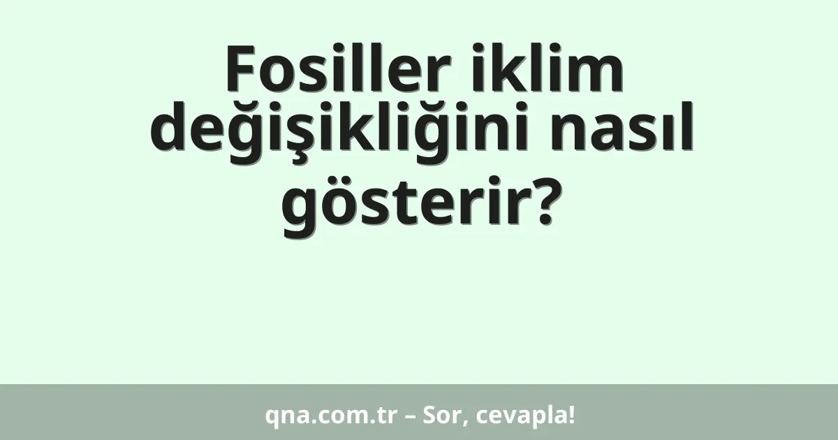 Fosiller iklim değişikliğini nasıl gösterir?