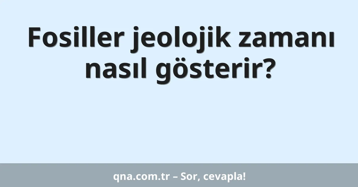 Fosiller jeolojik zamanı nasıl gösterir?