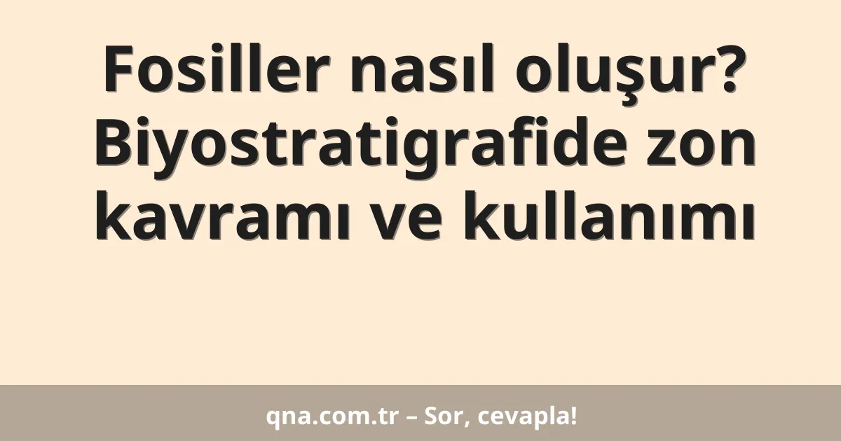 Fosiller nasıl oluşur? Biyostratigrafide zon kavramı ve kullanımı
