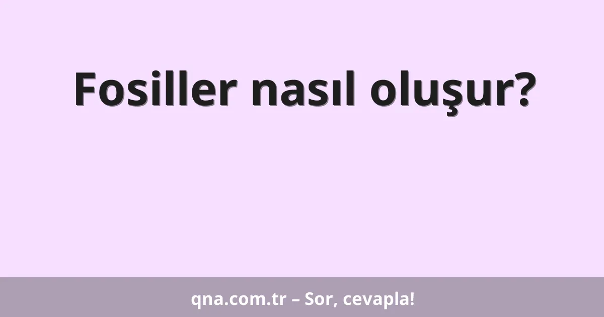 Fosiller nasıl oluşur?