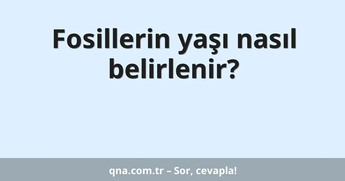 Fosillerin yaşı nasıl belirlenir?