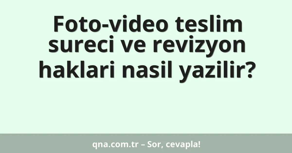 Foto-video teslim sureci ve revizyon haklari nasil yazilir?