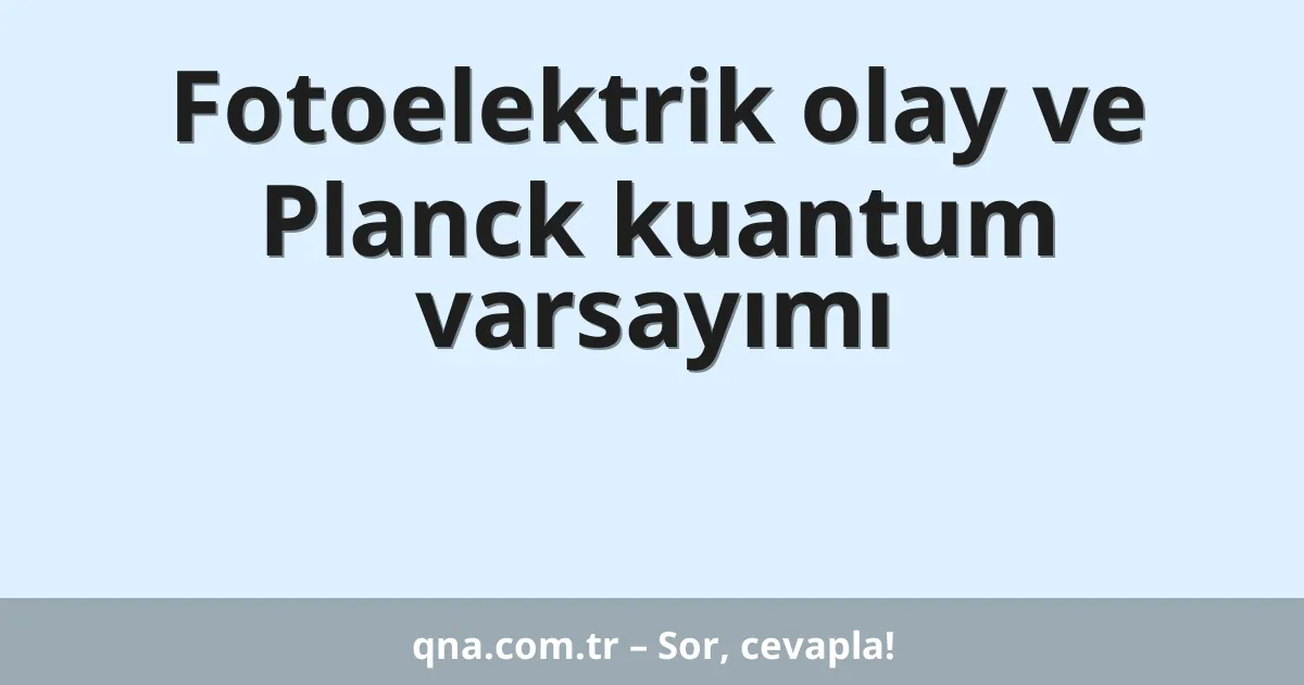 Fotoelektrik olay ve Planck kuantum varsayımı