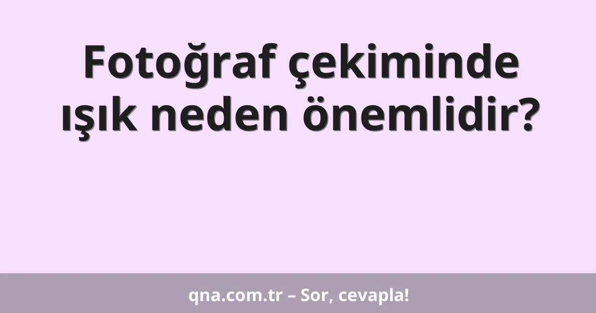 Fotoğraf çekiminde ışık neden önemlidir?