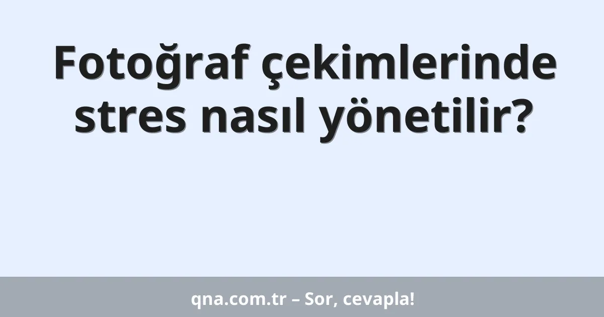 Fotoğraf çekimlerinde stres nasıl yönetilir?
